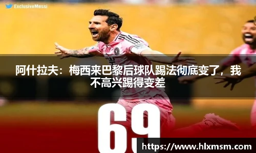 阿什拉夫：梅西来巴黎后球队踢法彻底变了，我不高兴踢得变差