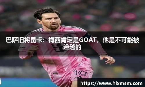 巴萨旧将昆卡：梅西肯定是GOAT，他是不可能被逾越的